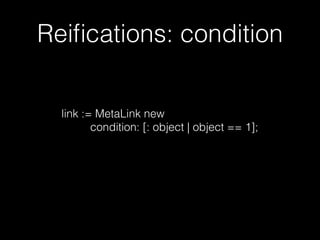 Reiﬁcations: condition
link := MetaLink new
condition: [: object | object == 1];
 