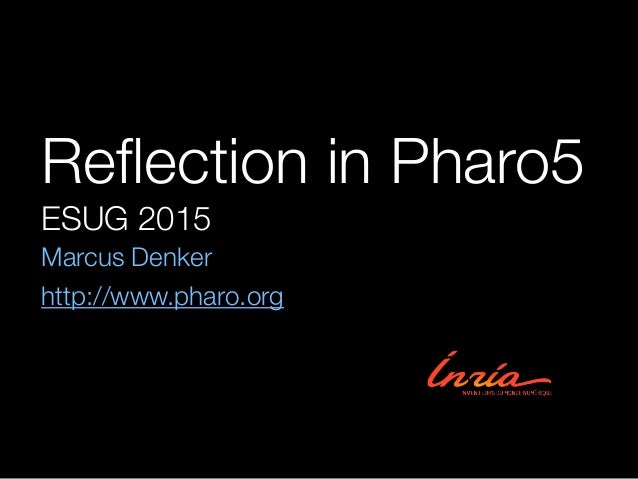 Reﬂection in Pharo5
ESUG 2015
Marcus Denker
http://www.pharo.org
 