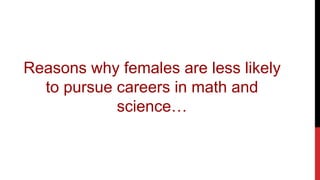 Reasons why females are less likely
to pursue careers in math and
science…
 