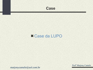 Case Case da LUPO Profº Marjony Camelo [email_address] 