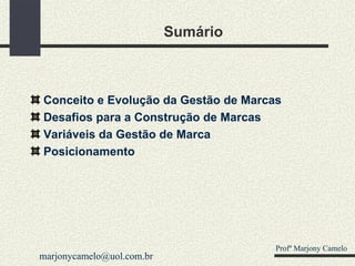 Sumário Conceito e Evolução da Gestão de Marcas Desafios para a Construção de Marcas Variáveis da Gestão de Marca Posicionamento Profº Marjony Camelo [email_address] 
