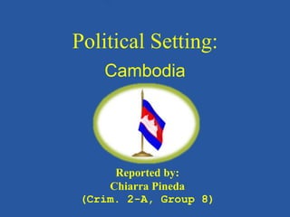 Political Setting:
Cambodia
Reported by:
Chiarra Pineda
(Crim. 2-A, Group 8)
 