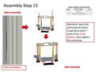 Assembly Step 15
Attention: loose the
jackscrew of elastic
coupling to place T
lead screw to the
bottom, then tighten
the jackscrew.
T lead screw 345mm
 