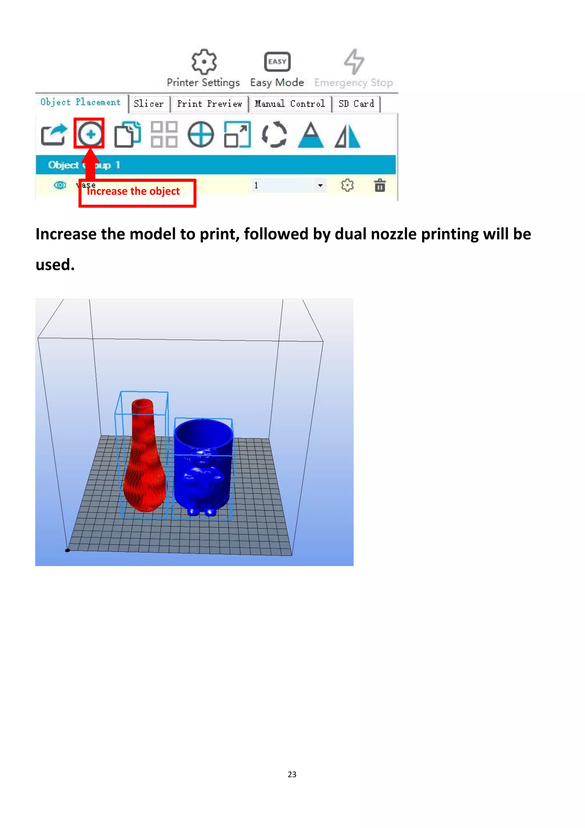 23
Increase the model to print, followed by dual nozzle printing will be
used.
Increase the object
 