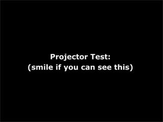 Projector Test: (smile if you can see this) 