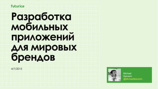 Разработка
мобильных
приложений
для мировых
брендов
4/7/2015
Michael
Samarin
@MichaelSamarin
 