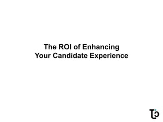 The ROI of Enhancing
Your Candidate Experience
 