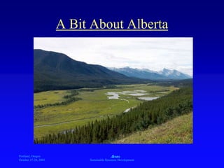 Portland, Oregon
October 27-28, 2003
A
Sustainable Resource Development
A Bit About Alberta
 