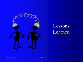 Portland, Oregon
October 27-28, 2003
A
Sustainable Resource Development
Lessons
Learned
 