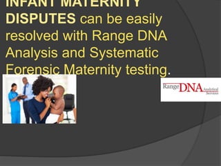 INFANT MATERNITY
DISPUTES can be easily
resolved with Range DNA
Analysis and Systematic
Forensic Maternity testing.
 