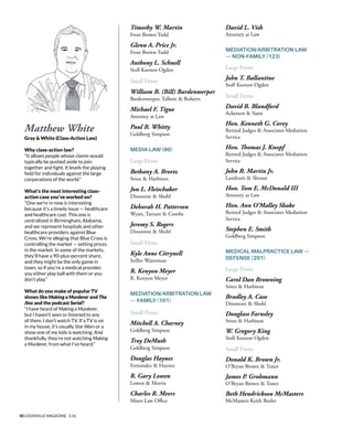 80 LOUISVILLE MAGAZINE 3.16
Matthew White
Gray & White (Class-Action Law)
Why class-action law?
“It allows people whose claims would
typically be pushed aside to join
together and fght. It levels the playing
feld for individuals against the large
corporations of the world.”
What’s the most interesting class-
action case you’ve worked on?
“One we’re in now is interesting
because it’s a timely issue — healthcare
and healthcare cost. This one is
centralized in Birmingham, Alabama,
and we represent hospitals and other
healthcare providers against Blue
Cross. We’re alleging that Blue Cross is
controlling the market — setting prices
in the market. In some of the markets,
they’ll have a 90-plus-percent share,
and they might be the only game in
town, so if you’re a medical provider,
you either play ball with them or you
don’t play.”
What do you make of popular TV
shows like Making a Murderer and The
Jinx and the podcast Serial?
“I have heard of Making a Murderer,
but I haven’t seen or listened to any
of them. I don’t watch TV. If a TV is on
in my house, it’s usually Star Wars or a
show one of my kids is watching. And
thankfully, they’re not watching Making
a Murderer, from what I’ve heard.”
Timothy W. Martin
Frost Brown Todd
Glenn A. Price Jr.
Frost Brown Todd
Anthony L. Schnell
Stoll Keenon Ogden
Small Firms
William B. (Bill) Bardenwerper
Bardenwerper, Talbott & Roberts
Michael F. Tigue
Attorney at Law
Paul B. Whitty
Goldberg Simpson
MEDIA LAW (90)
Large Firms
Bethany A. Breetz
Stites & Harbison
Jon L. Fleischaker
Dinsmore & Shohl
Deborah H. Patterson
Wyatt, Tarrant & Combs
Jeremy S. Rogers
Dinsmore & Shohl
Small Firms
Kyle Anne Citrynell
Seiller Waterman
R. Kenyon Meyer
R. Kenyon Meyer
MEDIATION/ARBITRATION LAW
— FAMILY (101)
Small Firms
Mitchell A. Charney
Goldberg Simpson
Troy DeMuth
Goldberg Simpson
Douglas Haynes
Fernandez & Haynes
R. Gary Lowen
Lowen & Morris
Charles R. Meers
Meers Law Ofce
David L. Vish
Attorney at Law
MEDIATION/ARBITRATION LAW
— NON-FAMILY (123)
Large Firms
John T. Ballantine
Stoll Keenon Ogden
Small Firms
David B. Blandford
Ackerson & Yann
Hon. Kenneth G. Corey
Retired Judges & Associates Mediation
Service
Hon. Tomas J. Knopf
Retired Judges & Associates Mediation
Service
John R. Martin Jr.
Landrum & Shouse
Hon. Tom E. McDonald III
Attorney at Law
Hon. Ann O’Malley Shake
Retired Judges & Associates Mediation
Service
Stephen E. Smith
Goldberg Simpson
MEDICAL MALPRACTICE LAW —
DEFENSE (201)
Large Firms
Carol Dan Browning
Stites & Harbison
Bradley A. Case
Dinsmore & Shohl
Douglass Farnsley
Stites & Harbison
W. Gregory King
Stoll Keenon Ogden
Small Firms
Donald K. Brown Jr.
O’Bryan Brown & Toner
James P. Grohmann
O’Bryan Brown & Toner
Beth Hendrickson McMasters
McMasters Keith Butler
 
