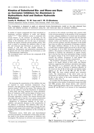 408 J. CHEM. RESEARCH (S), 1999 
Kinetics of Substituted Bis- and Mono-azo Dyes 
as Corrosion Inhibitors for Aluminium in 
Hydrochloric Acid and Sodium Hydroxide 
Solutions 
Loutfy H. Madkour,* R. M. Issa and I. M. El-Ghrabawy 
Chemistry Department, Faculty of Science, Tanta University, 31527, Tanta, Egypt 
J. Chem. Research (S), 
1999, 408^409 
J. Chem. Research (M), 
1999, 1701^1726 
This investigation is designed to apply an advanced kinetic^thermodynamic model on the data obtained from 
acidic and alkaline corrosion of aluminium using bis- and mono-azo dyes as corrosion inhibitors. 
A number of organic compounds have been introduced as 
aluminium corrosion inhibitors in acidic and alkaline 
media.6ÿ10;15ÿ17 Their inhibitory action is connected with 
several factors: (i) the structure of molecules, (ii) the 
number and type absorption sites, (iii) the distribution of 
charge in the molecules, and (iv) the type of interaction 
between the organic molecules and the metallic surface. This 
work is aimed to investigate the inhibitory e¡ect of some 
bis- and mono-azo dye derivatives on corrosion of alu- 
minium in 2M HCl and 2M NaOH solutions by 
weight-loss, thermometric and polarization measurements. 
In general, the role of the inhibitor has both kinetic as well 
as thermodynamic implications. 
The investigated mono- and bis-azo dye compounds (I^X) 
are shown below: 
OH 
OH N 
N X 
OH 
N 
N X 
N 
N 
X X 
C6H4OMe-p I 
C6H4Me-p II 
C6H4Me-o III 
a-Naphthyl IV 
b-Naphthyl V 
C6H4OMe-p VI 
C6H4Me-o VII 
C6H4Me-m VIII 
a-Naphthyl IX 
b-Naphthyl X 
X 
OH 
On increasing the concentration of the inhibitor the time 
(t) required to reach maximum temperature (Tmax† 
increases, and both factors cause a large decrease in the 
reaction number25 (RN) of the system. This indicates that 
the azo dye additives retard the dissolution of aluminium 
in both acidic and basic solutions by strong adsorption. 
Plots of %reduction in RN and the degree of surface cover- 
age (y) versus molar concentration of the additives are 
invariably sigmoidal in nature. The relation between RN, 
time delay (Dt† and/or log (Dt† versus molar concentration 
of the additives con¢rms a two-step adsorption process. 
Weight-loss of aluminium depends on the type of 
inhibitor, and generally decreases as the concentration of 
the additives is increased. This inhibitive e¡ect may be 
explained by considering the adsorption of the azo dye mol- 
ecules through oxygen atom centers (OH and OMe) and/or 
complex formation (surface chelation) on the corroding Al 
surface.31 
Polarization curves, Tafel plots and electrochemical 
corrosion parameters, of aluminium in both acidic and alka- 
line media in the absence and presence of inhibitors were 
investigated. The decrease in corrosion rate associated with 
an increase in the cathodic overvoltage and a positive shift 
in the corrosion potential, in the presence of the investigated 
azo dyes, indicates inhibition of a mixed type but predomi- 
nantly anodic.34 This behaviour indicates that the adsorbed 
molecules mechanically screen the coated part of the alu- 
minium surface and therefore protect it from the action 
of the corrosion medium, and their adsorption in the double 
layer does not a¡ect the mechanism of hydrogen evolution. 
The higher inhibition e¤ciency of the azo dye additives 
in acidic than in alkaline media may be due to the less nega- 
tive potential of Al in HCl, favouring adsorption of the 
additive. The presence of chloride ions (2MHCl) has been 
proposed to facilitate the adsorption of organic cations, 
due to the fact that they form intermediate bridges in which 
the negative charge of the Al^Cl dipoles may be oriented 
towards the solution. Formation of such dipoles also 
increases with increase of chloride concentration. 
The Frumkin30 adsorption isotherm (yorg vs. log C) is 
found to be ideally obeyed in both acidic and alkaline 
solutions, suggesting that multilayer adsorption takes place. 
This behaviour is in agreement with the three applied 
methods. The order of increase of inhibition e¤ciency of 
the tested azo dyes (I^X) in both acidic and alkaline media 
appears to be: IV >V >I >II >III and IX >X >VI > 
VII >VIII. The three studied methods gave consistent 
results. The interpretation of the above series can be 
rationalized as discussed below. The absorbed species will 
lie £at on the surface of the metal resulting in a higher 
inhibitive e¡ect (Fig. 9). 
It is evident that the inhibition e¤ciency of the tested azo 
dyes depends on the number of adsorption oxygen sites (OH 
and OMe groups), their charge density, and p-electron 
clouds. Substituted phenyl rings in the a-position for com- 
pounds IV and IX lead to an increase in the longitudinal 
Fig. 9 Representation of the proposed mode of adsorption of 
* To receive any correspondence. mono-p-anisidine I and bis-p-anisidine VI 
Published on 01 January 1999. Downloaded on 28/10/2014 20:31:11. 
View Article Online / Journal Homepage / Table of Contents for this issue 
 