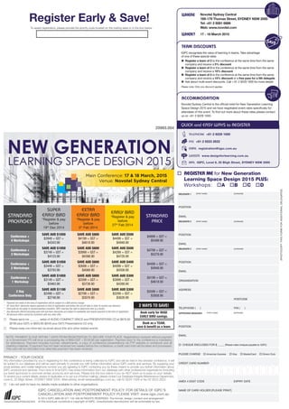 (PHOTOCOPYTHISFORMFORADDITIONALDELEGATES)
DELEGATE 1 [FIRST NAME] [SURNAME]
POSITION
EMAIL
DELEGATE 2 [FIRST NAME] [SURNAME]
EMAIL
POSITION
DELEGATE 3 [FIRST NAME] [SURNAME]
EMAIL
ORGANISATION
ADDRESS
POSTCODE
TELEPHONE ( ) FAX ( )
APPROVING MANAGER [FIRST NAME] [SURNAME]
POSITION
EMAIL
o CHEQUE ENCLOSED FOR $ _____ (Please make cheques payable to: IQPC)
PLEASE CHARGE o American Express o Visa o MasterCard o Diners Club
CREDIT CARD NUMBER
AMEX 4 DIGIT CODE EXPIRY DATE
NAME OF CARD HOLDER [PLEASE PRINT]
POSITION
o	REGISTER ME for New Generation
	 Learning Space Design 2015 PLUS:
	 Workshops: oA oB oC oD
TEAM DISCOUNTS
WHERE Novotel Sydney Central
169-179 Thomas Street, SYDNEY NSW 2000
Tel: +61 2 9281 6888
Web: www.novotel.com
WHEN? 17 - 18 March 2015
ACCOMMODATION
Novotel Sydney Central is the official hotel for New Generation Learning
Space Design 2015 and we have negotiated event rates specifically for
attendees of this event. To find out more about these rates please contact
us on +61 2 9229 1000.
QUICK and EASY WAYS to REGISTER
TELEPHONE +61 2 9229 1000
FAX +61 2 9223 2622
EMAIL registration@iqpc.com.au
WEBSITE www.designforlearning.com.au
MAIL IQPC, Level 6, 25 Bligh Street, SYDNEY NSW 2000
20993.004
Register Early & Save!
To speed registration, please provide the priority code located on the mailing label or in the box below.
NOTE: PAYMENT IS DUE WITHIN 7 DAYS FROM REGISTRATION TO SECURE YOUR PLACE. Registrations received without payment
or a Government PO will incur a processing fee of $99+GST = $108.90 per registration. Payment prior to the conference is mandatory
for attendance. Payment includes lunches, refreshments, a copy of conference presentations via FTP website or workbook and all
meeting materials. If payment has not been received two weeks before the conference, a credit card hold will be taken and processed.
This card will be refunded once alternate payment has been received.
PRIVACY - YOUR CHOICE
Any information provided by you in registering for this conference is being collected by IQPC and will be held in the strictest confidence. It will
be added to our database and will be used primarily to provide you with further information about IQPC events and services. By supplying your
email address and mobile telephone number you are agreeing to IQPC contacting you by these means to provide you further information about
IQPC products and services. From time to time IQPC may share information from our database with other professional organisations (including
our event sponsors) to promote similar products and services. Please tick the box below if you do NOT want us to pass on your details.
To amend your current details, advise of duplicates or to opt out of further mailings, please contact our Database Integrity Maintenance Department,
Level 6, 25 Bligh Street, SYDNEY NSW 2000. Alternatively, email database@iqpc.com.au, call 02 9229 1028 or fax 02 9223 2622.
¨ I do not wish to have my details made available to other organisations
IQPC CANCELLATION AND POSTPONEMENT POLICY: FOR DETAILS OF IQPC’S
CANCELLATION AND POSTPONEMENT POLICY PLEASE VISIT: www.iqpc.com.au
© 2014 IQPC ABN 92 071 142 446 All RIGHTS RESERVED. The format, design, content and arrangement
of this brochure constitute a copyright of IQPC. Unauthorised reproduction will be actionable by law.
STANDARD
PACKAGES
SUPER
EARLY BIRD
*Register & pay
before
19th
Dec 2014
EXTRA
EARLY BIRD
*Register & pay
before
5th
Feb 2014
EARLY BIRD
*Register & pay
before
27th
Feb 2014
STANDARD
PRICE
Conference +
4 Workshops
SAVE AUD $1050
$3949 + GST =
$4343.90
SAVE AUD $800
$4199 + GST =
$4618.90
SAVE AUD $500
$4499 + GST =
$4948.90
$4999 + GST =
$5498.90
Conference +
3 Workshops
SAVE AUD $1050
$3749 + GST =
$4123.90
SAVE AUD $800
$3999 + GST =
$4398.90
SAVE AUD $500
$4299 + GST =
$4728.90
$4799 + GST =
$5278.90
Conference +
2 Workshops
SAVE AUD $1050
$3449 + GST =
$3793.90
SAVE AUD $800
$3699 + GST =
$4068.90
SAVE AUD $400
$4099 + GST =
$4508.90
$4499 + GST =
$4948.90
Conference +
1 Workshop
SAVE AUD $1050
$3149 + GST =
$3463.90
SAVE AUD $800
$3399 + GST =
$3738.90
SAVE AUD $300
$3899 + GST =
$4288.90
$4199 + GST =
$4618.90
2 Day
Conference Only
SAVE AUD $1100
$2499 + GST =
$2748.90
SAVE AUD $800
$2799 + GST =
$3078.90
SAVE AUD $300
$3299 + GST =
$3628.90
$3599 + GST =
$3958.90
IQPC recognises the value of learning in teams. Take advantage
of one of these special rates:
Œ	Register a team of 2 to the conference at the same time from the same
	 company and receive a 5% discount
	Register a team of 3 to the conference at the same time from the same
	 company and receive a 10% discount
Ž	Register a team of 4 to the conference at the same time from the same
	 company and receive a 15% discount or a free pass for a 5th delegate
	 Ask about multi-event discounts. Call + 61 2 9229 1000 for more details
Please note: Only one discount applies
¨	 Please send me _______ set(s) of AUDIO COMPACT DISCS and PRESENTATIONS CD at $878.90
	 ($799 plus GST) or $603.90 ($549 plus GST) Presentations CD only
¨	 Please keep me informed via email about this and other related events
2 WAYS TO SAVE!
Book early for HUGE
EARLY BIRD savings.
Book as a TEAM,
save & benefit as a team.
*	 Payment not made at the time of registration will be subject to a $99 service charge.
*	 All 'Early Bird' discounts require payment at time of registration and before the cut-off date in order to receive any discount.
*	 Discounts do not apply to vendors/solution providers. IQPC reserves the right to determine who is a vendor.
*	 Any discounts offered (including early bird and team discounts) are subject to availability and require payment at the time of registration.
*	 All discount offers cannot be combined with any other offer.
Main Conference: 17 & 18 March, 2015
Venue: Novotel Sydney Central
 