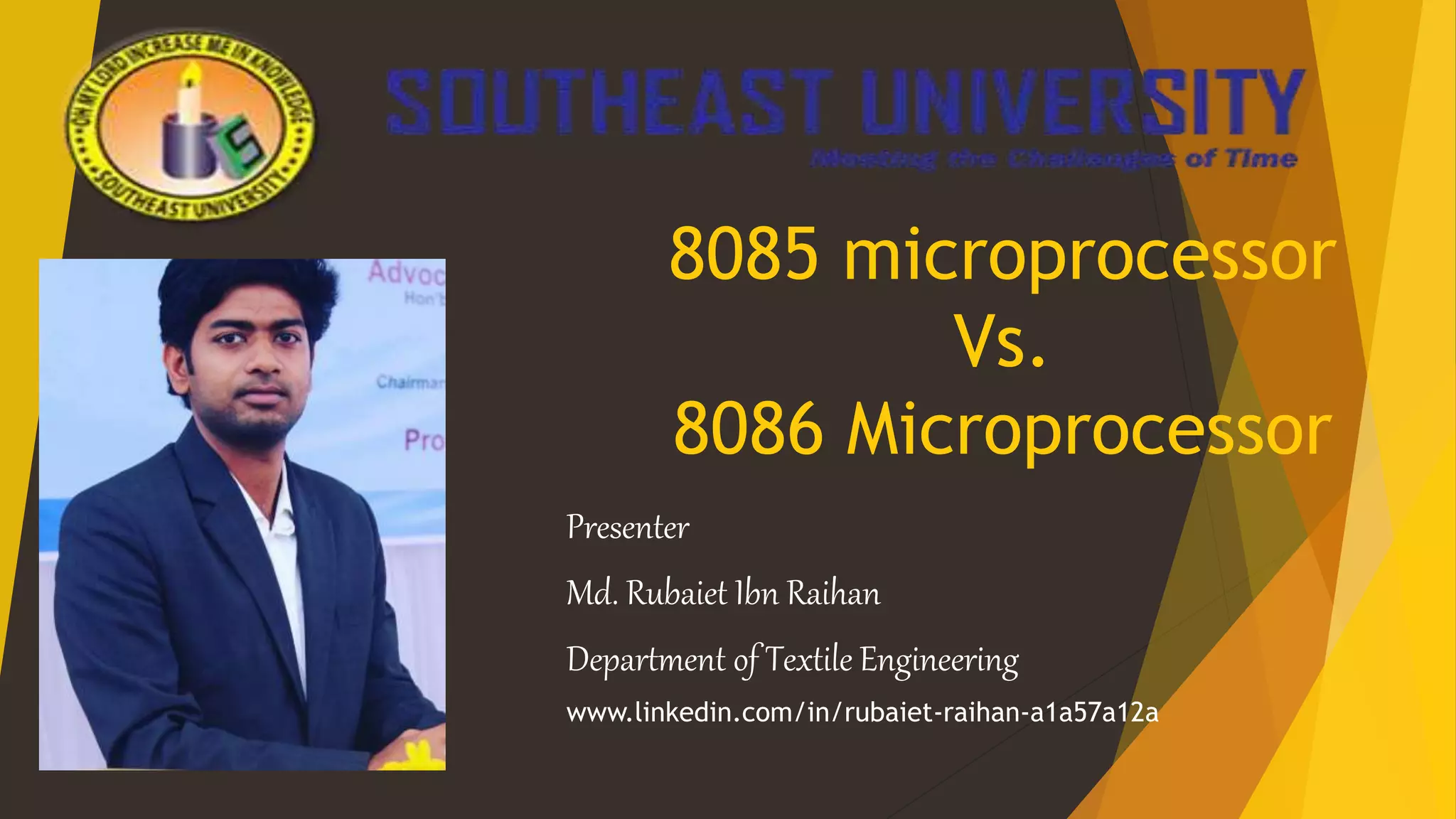 8085 microprocessor
Vs.
8086 Microprocessor
Presenter
Md. Rubaiet Ibn Raihan
Department of Textile Engineering
www.linkedin.com/in/rubaiet-raihan-a1a57a12a
 