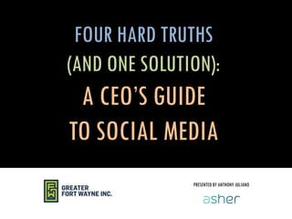 FOUR HARD TRUTHS
(AND ONE SOLUTION):
A CEO’S GUIDE
TO SOCIAL MEDIA
PRESENTED BY ANTHONY JULIANO
 