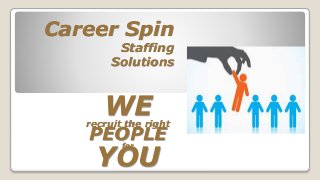 Career Spin
Staffing
Solutions
WErecruit the right
PEOPLEfor
YOU
 