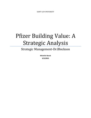 SAINT LEO UNIVERSITY
Pfizer Building Value: A
Strategic Analysis
Strategic Management-Dr.Blockson
Michelle Neeck
6/15/2015
 