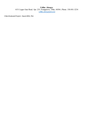 Collins Aboagye
4151 Logan Gate Road. Apt. 235, Youngstown, Ohio, 44504 ; Phone: 330-881-3234
collinx.ab@gmail.com
• BestGraduate Project – Quest2015, YSU
 