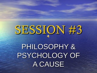 SESSION #3SESSION #3
PHILOSOPHY &PHILOSOPHY &
PSYCHOLOGY OFPSYCHOLOGY OF
A CAUSEA CAUSE
 