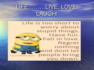 LIFE………LIVE, LOVE,LIFE………LIVE, LOVE,
LAUGH!LAUGH!
 