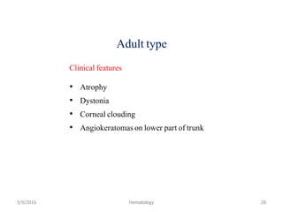 Adult type
Clinical features
• Atrophy
• Dystonia
• Corneal clouding
• Angiokeratomas on lower part of trunk
5/9/2016 Hematology 28
 