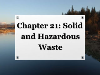 Chapter 21: Solid
and Hazardous
Waste
 
