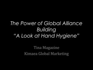 The Power of Global Alliance
Building
“A Look at Hand Hygiene”
Tina Magazine
Kimaea Global Marketing
 