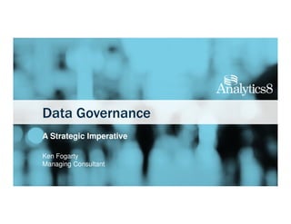 Data Governance
A Strategic Imperative
Ken Fogarty
Managing Consultant
 