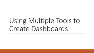 Using Multiple Tools to
Create Dashboards
 