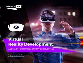 Virtual
Reality Development
Program-Ace provides ﬁrst-rate, virtual reality solutions and implements innovative technologies to help our customers
improve their business value.
ADD ANOTHER DIMENSION TO YOUR BUSINESS
 