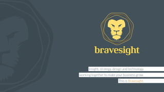 Insight, strategy, design and technology
working together to make your business grow.
This is Bravesight.
 