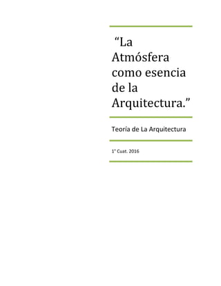 “La
Atmósfera
como esencia
de la
Arquitectura.”
Teoría de La Arquitectura
1° Cuat. 2016
 