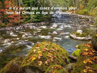 , il n’y aurait pas assez d’emplois pour
tous les Chinois en âge de travailler !.
 