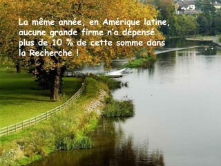 La même année, en Amérique latine,
aucune grande firme n’a dépensé
plus de 10 % de cette somme dans
la Recherche !
 