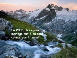En 2006, les époux d’un
mariage sur 8 se sont
connus par internet !
 