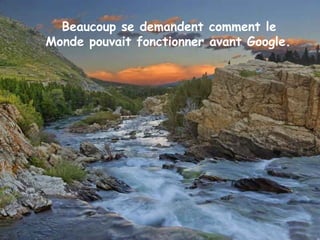 Beaucoup se demandent comment le
Monde pouvait fonctionner avant Google.
 
