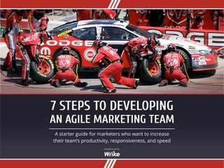 7 STEPS TO DEVELOPING
AN AGILE MARKETING TEAM
A starter guide for marketers who want to increase
their team’s productivity, responsiveness, and speed
Brought to you by:
 