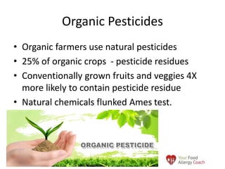 • Organic farmers use natural pesticides
• 25% of organic crops - pesticide residues
• Conventionally grown fruits and veggies 4X
more likely to contain pesticide residue
• Natural chemicals flunked Ames test.
Organic Pesticides
7/10/2016
 