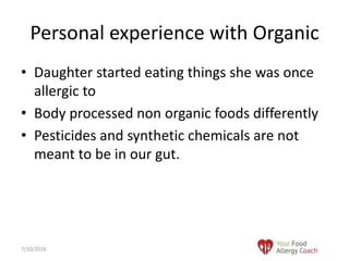• Daughter started eating things she was once
allergic to
• Body processed non organic foods differently
• Pesticides and synthetic chemicals are not
meant to be in our gut.
Personal experience with Organic
7/10/2016
 