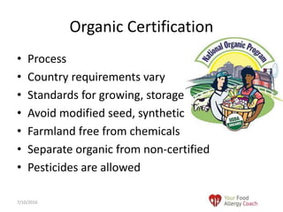 • Process
• Country requirements vary
• Standards for growing, storage
• Avoid modified seed, synthetic
• Farmland free from chemicals
• Separate organic from non-certified
• Pesticides are allowed
Organic Certification
7/10/2016
 
