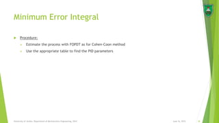 Minimum Error Integral
June 16, 2015 28University of Jordan, Department of Mechatronics Engineering, 2014
 Procedure:
 Estimate the process with FOPDT as for Cohen-Coon method
 Use the appropriate table to find the PID parameters
 