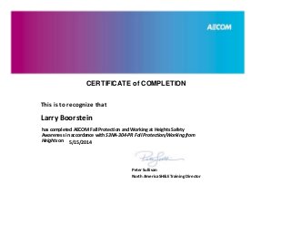CERTIFICATE of COMPLETION
This is to recognize that
has completed AECOM Fall Protection and Working at Heights Safety
Awareness in accordance with S3NA-304-PR Fall Protection/Working from
Heights on
Peter Sullivan
North America SH&E Training Director
Larry Boorstein
5/15/2014
 