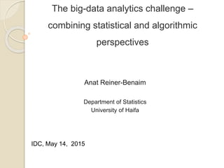 The big-data analytics challenge –
combining statistical and algorithmic
perspectives
Anat Reiner-Benaim
Department of Statistics
University of Haifa
IDC, May 14, 2015
 