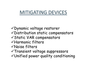 MITIGATING DEVICES
Dynamic voltage restorer
Distribution static compensators
Static VAR compensators
Harmonic filters
Noise filters
Transient voltage suppressors
Unified power quality conditioning
 