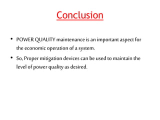 Conclusion
• POWERQUALITY maintenanceis an important aspect for
theeconomic operation of a system.
• So, Proper mitigationdevices can be used to maintainthe
level of power quality as desired.
 