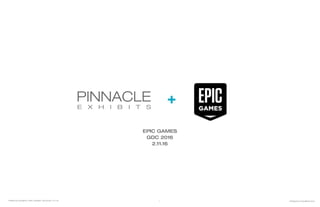 ©PINNACLE EXHIBITS 2015PINNACLE EXHIBITS | EPIC GAMES | GDC2016 | 2.11.16 1
+
EPIC GAMES
GDC 2016
2.11.16
 