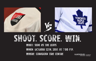 Win.Score.What: Sens vs the Leafs
Shoot.
Where: Canadian Tire Centre
When: October 12th, 2016 at 7:00 p.m.
 
