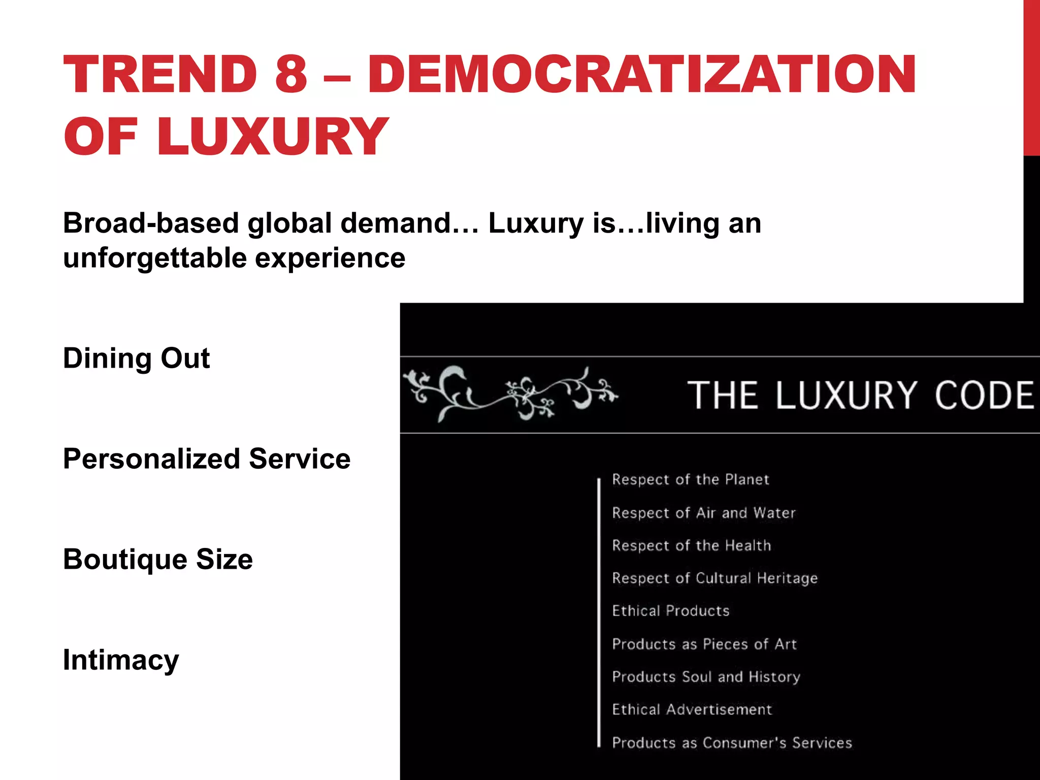 TREND 8 – DEMOCRATIZATION
OF LUXURY
Broad-based global demand… Luxury is…living an
unforgettable experience
Dining Out
Personalized Service
Boutique Size
Intimacy
 