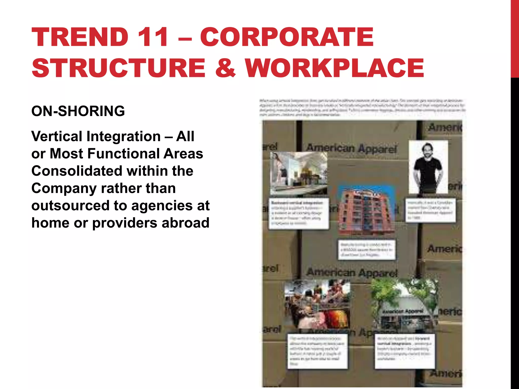 TREND 11 – CORPORATE
STRUCTURE & WORKPLACE
ON-SHORING
Vertical Integration – All
or Most Functional Areas
Consolidated within the
Company rather than
outsourced to agencies at
home or providers abroad
 