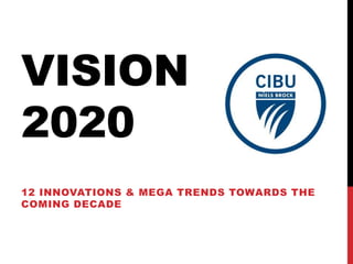 VISION
2020
12 INNOVATIONS & MEGA TRENDS TOWARDS THE
COMING DECADE
 